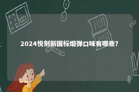2024悦刻新国标烟弹口味有哪些？ 